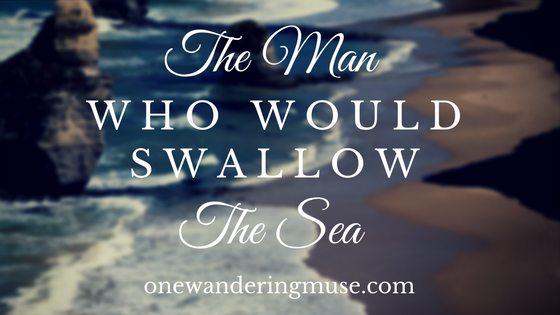 The Man Who Would Swallow the Sea